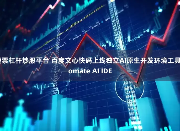 股票杠杆炒股平台 百度文心快码上线独立AI原生开发环境工具Comate AI IDE