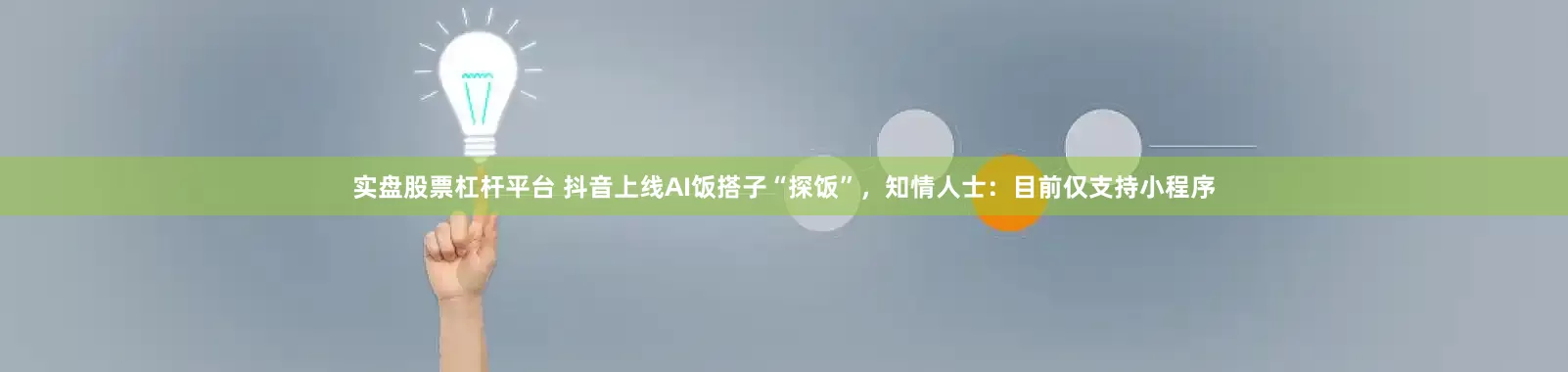 实盘股票杠杆平台 抖音上线AI饭搭子“探饭”，知情人士：目前仅支持小程序
