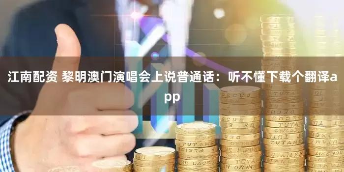 江南配资 黎明澳门演唱会上说普通话：听不懂下载个翻译app