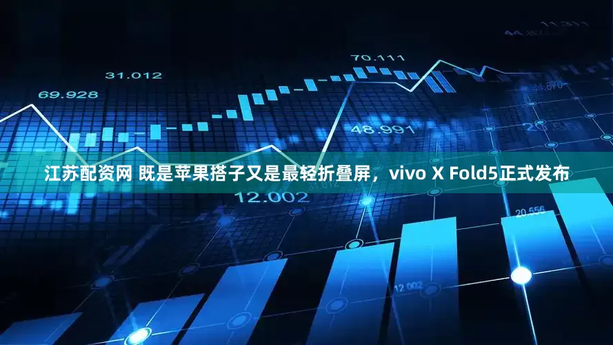 江苏配资网 既是苹果搭子又是最轻折叠屏，vivo X Fold5正式发布