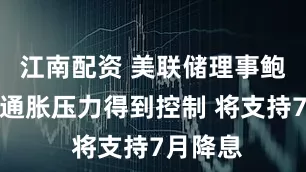 江南配资 美联储理事鲍曼：若通胀压力得到控制 将支持7月降息