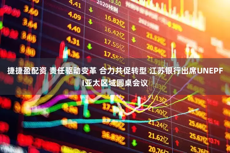 捷捷盈配资 责任驱动变革 合力共促转型 江苏银行出席UNEPFI亚太区域圆桌会议