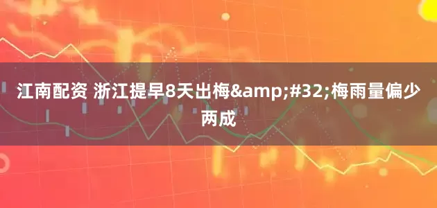 江南配资 浙江提早8天出梅&#32;梅雨量偏少两成