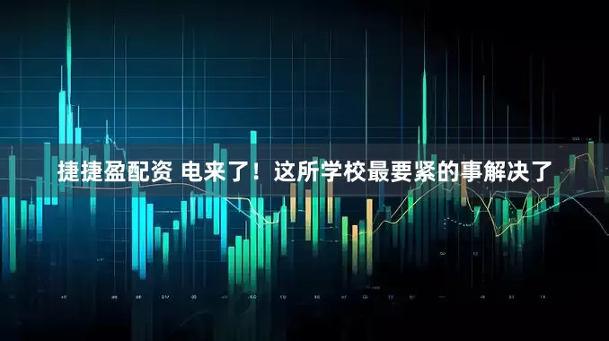 捷捷盈配资 电来了！这所学校最要紧的事解决了
