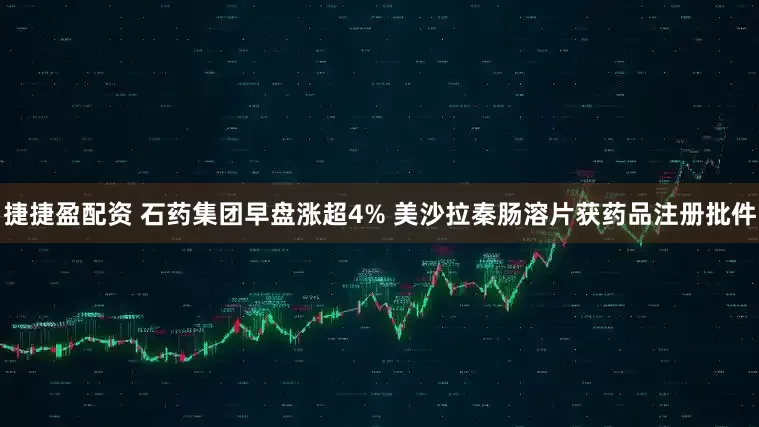 捷捷盈配资 石药集团早盘涨超4% 美沙拉秦肠溶片获药品注册批件