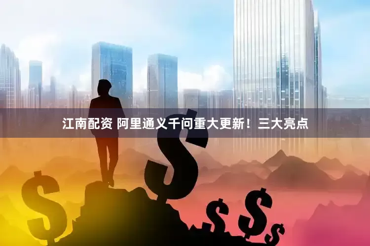 江南配资 阿里通义千问重大更新！三大亮点