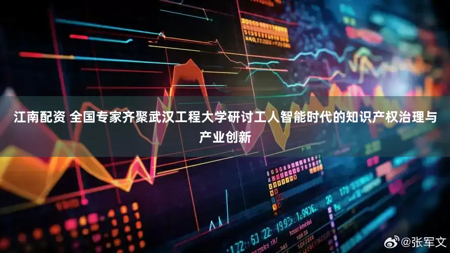 江南配资 全国专家齐聚武汉工程大学研讨工人智能时代的知识产权治理与产业创新