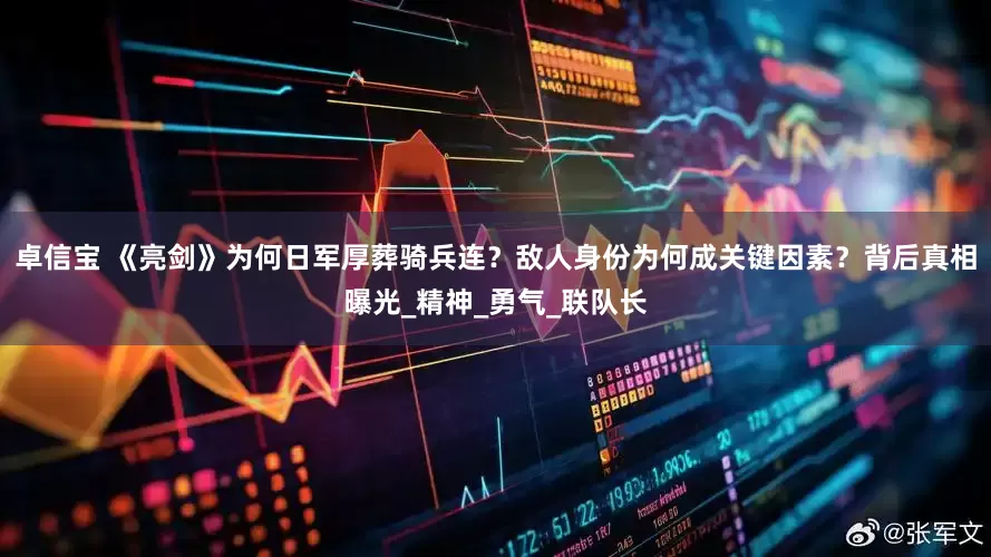 卓信宝 《亮剑》为何日军厚葬骑兵连？敌人身份为何成关键因素？背后真相曝光_精神_勇气_联队长