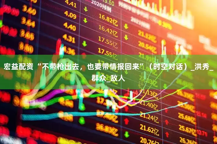 宏益配资 “不带枪出去，也要带情报回来”（时空对话）_洪秀_群众_敌人