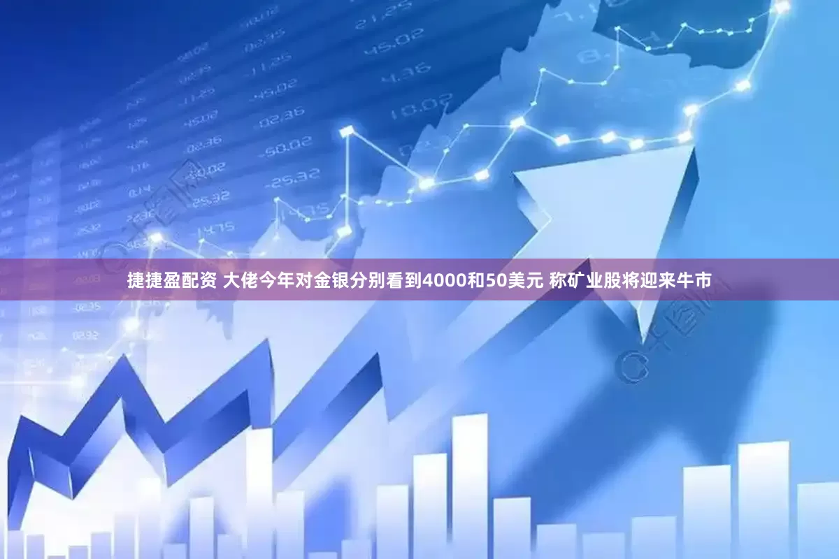 捷捷盈配资 大佬今年对金银分别看到4000和50美元 称矿业股将迎来牛市